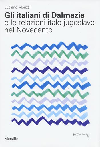 Gli italiani di Dalmazia e le relazioni italo-jugoslave nel Novecento - Luciano Monzali - Libro Marsilio 2015 | Libraccio.it
