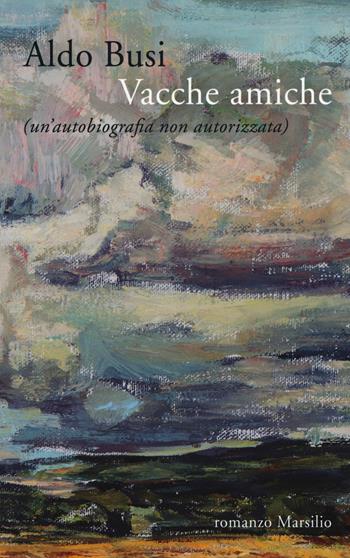 Vacche amiche (un'autobiografia non autorizzata) - Aldo Busi - Libro Marsilio 2015, Romanzi e racconti | Libraccio.it