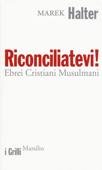 Riconciliatevi! Ebrei Cristiani Musulmani - Marek Halter - Libro Marsilio 2015, I grilli | Libraccio.it