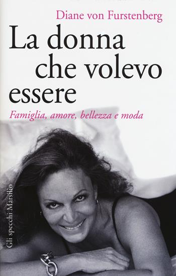 La donna che volevo essere. Famiglia, amore, bellezza e moda - Diane Von Furstenberg - Libro Marsilio 2015, Gli specchi | Libraccio.it