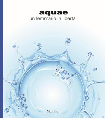 Aquae. Un lemmario in libertà. Ediz. illustrata  - Libro Marsilio 2015, Libri illustrati | Libraccio.it