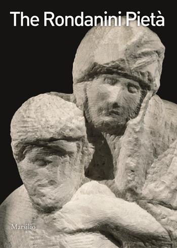 The Pietà Rondanini. Ediz. illustrata  - Libro Marsilio 2015, Guide | Libraccio.it