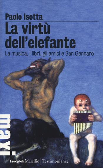 La virtù dell'elefante. La musica, i libri, gli amici e San Gennaro - Paolo Isotta - Libro Marsilio 2015, Tascabili Maxi | Libraccio.it
