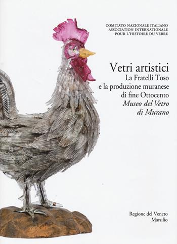 Corpus delle Collezioni del vetro post-classico nel Veneto. Ediz. illustrata. Vol. 6: Vetri artistici. La Fratelli Toso e la produzione muranese di fine Ottocento. Museo del vetro di Murano.  - Libro Marsilio 2016, Grandi libri illustrati | Libraccio.it