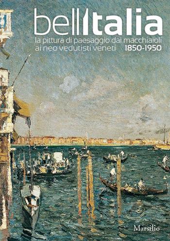 Bell'Italia. La pittura di paesaggio dai Macchiaioli ai Neovedutisti veneti, 1850-1950. Ediz. illustrata  - Libro Marsilio 2015, Cataloghi | Libraccio.it