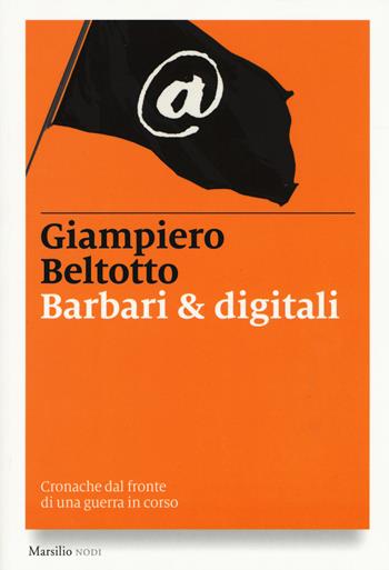 Barbari & digitali. Cronache dal fronte di una guerra in corso - Giampiero Beltotto - Libro Marsilio 2015, I nodi | Libraccio.it