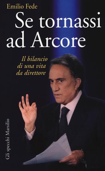 Se tornassi ad Arcore. Il bilancio di una vita da direttore - Emilio Fede - Libro Marsilio 2015, Gli specchi | Libraccio.it