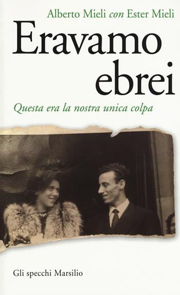 Eravamo ebrei. Questa era la nostra unica colpa - Alberto Mieli, Ester Mieli - Libro Marsilio 2016, Gli specchi | Libraccio.it