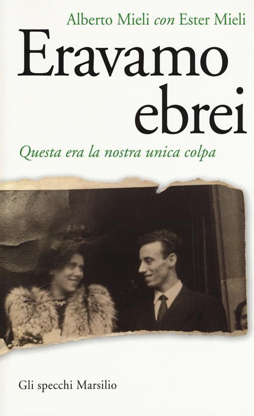 Eravamo ebrei. Questa era la nostra unica colpa - Alberto Mieli, Ester  Mieli - Libro Marsilio 2016, Gli