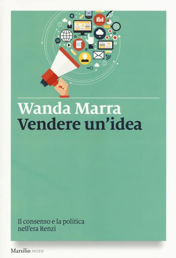Vendere un'idea. Il consenso e la politica nell'era Renzi - Wanda Marra - Libro Marsilio 2016, I nodi | Libraccio.it