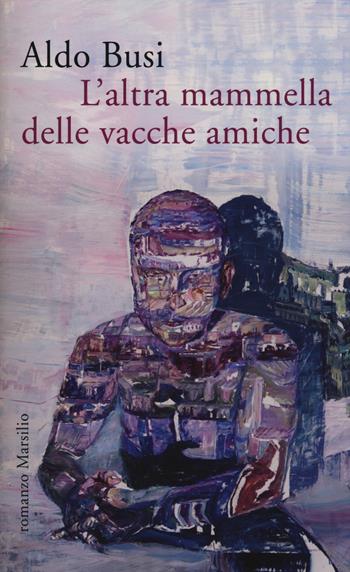 L' altra mammella delle vacche amiche (un'autobiografia non autorizzata) - Aldo Busi - Libro Marsilio 2015, Romanzi e racconti | Libraccio.it