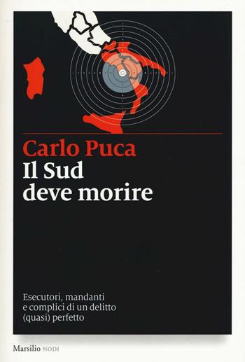 Il Sud deve morire. Esecutori, mandanti e complici di un delitto (quasi) perfetto - Carlo Puca - Libro Marsilio 2016, I nodi | Libraccio.it