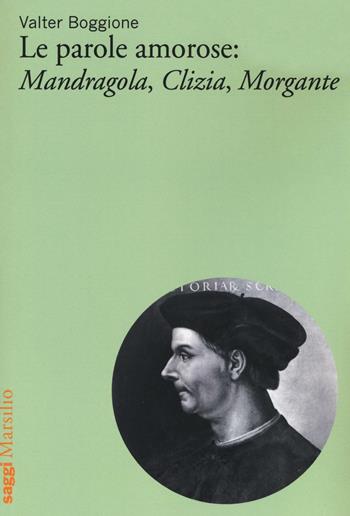 Le parole amorose: Mandragola, Clizia, Morgante - Valter Boggione - Libro Marsilio 2016, Saggi | Libraccio.it