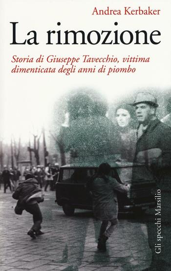 La rimozione. Storia di Giuseppe Tavecchio, vittima dimenticata degli anni di piombo - Andrea Kerbaker - Libro Marsilio 2016, Gli specchi | Libraccio.it