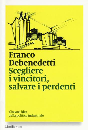 Scegliere i vincitori, salvare i perdenti. L'insana idea della politica industriale - Franco Debenedetti - Libro Marsilio 2016, I nodi | Libraccio.it