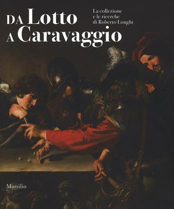 Da Lotto a Caravaggio. La collezione e le ricerche di Roberto Longhi. Catalogo della mostra (Novara, 10 aprile-20 luglio 2016). Ediz. illustrata  - Libro Marsilio 2016, Cataloghi | Libraccio.it