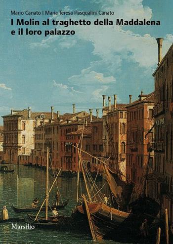 I Molin al traghetto della Maddalena e il loro palazzo. Fasti e nefasti di una famiglia nobile nella storia di Venezia. Ediz. illustrata - Mario Canato, M. Teresa Pasqualini - Libro Marsilio 2015, Libri illustrati | Libraccio.it