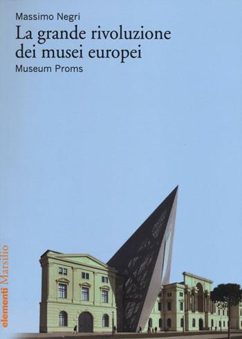 La grande rivoluzione dei musei europei. Museum Proms - Massimo Negri - Libro Marsilio 2016, Elementi | Libraccio.it