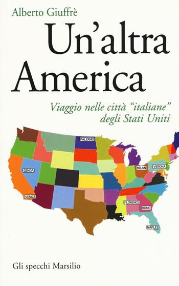 Un'altra America. Viaggio nelle città «italiane» degli Stati Uniti - Alberto Giuffrè - Libro Marsilio 2016, Gli specchi | Libraccio.it