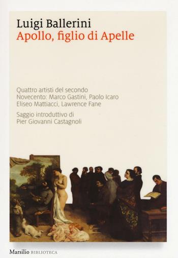 Apollo, figlio di Apelle. Quattro artisti del secondo Novecento: Marco Gastini, Paolo Icaro, Eliseo Mattiacci, Lawrence Fane - Luigi Ballerini - Libro Marsilio 2016, Biblioteca | Libraccio.it