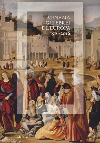 Venezia, gli Ebrei e l'Europa (1516-2016). Catalogo della mostra (Venezia, 19 giugno-13 novembre 2016). Ediz. illustrata  - Libro Marsilio 2016, Cataloghi | Libraccio.it