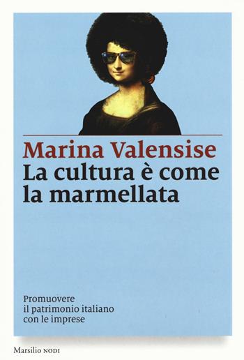 La cultura è come la marmellata. Promuovere il patrimonio italiano con le imprese - Marina Valensise - Libro Marsilio 2016, I nodi | Libraccio.it