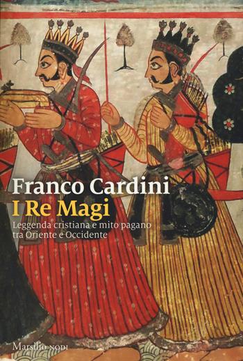 re Magi. Leggenda cristiana e mito pagano tra Oriente e Occidente - Franco Cardini - Libro Marsilio 2017, Nodi | Libraccio.it