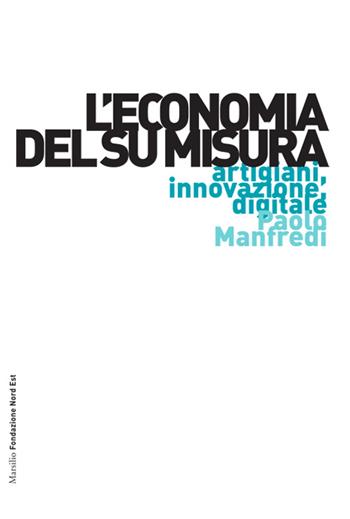 L'economia del su misura. Artigiani, innovazione, digitale - Paolo Manfredi - Libro Marsilio 2016, Ricerche | Libraccio.it