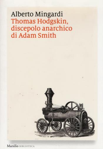 Thomas Hodgskin, discepolo anarchico di Adam Smith - Alberto Mingardi - Libro Marsilio 2016, Biblioteca | Libraccio.it