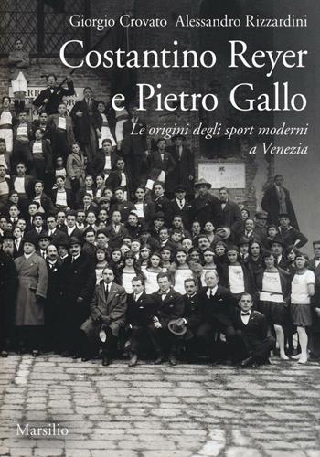 Costantino Reyer e Pietro Gallo. Le origini degli sport moderni a Venezia - Giorgio Crovato, Alessandro Rizzardini - Libro Marsilio 2017, Ricerche | Libraccio.it
