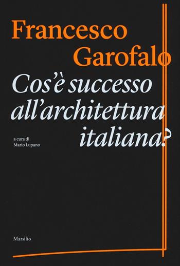 Cos'è successo all'architettura italiana? Ediz. illustrata - Francesco Garofalo - Libro Marsilio 2016 | Libraccio.it