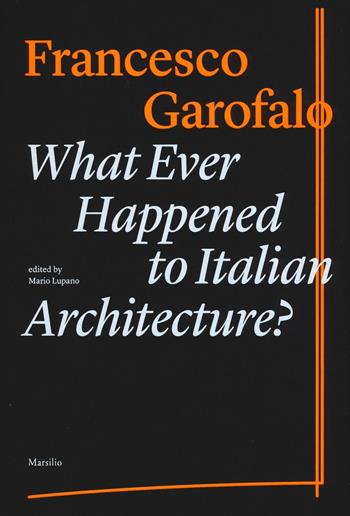 What ever happened to italiano architecture? Ediz. illustrata - Francesco Garofalo - Libro Marsilio 2016, Libri illustrati | Libraccio.it