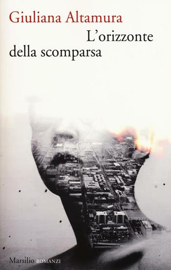 L' orizzonte della scomparsa - Giuliana Altamura - Libro Marsilio 2017, Romanzi e racconti | Libraccio.it