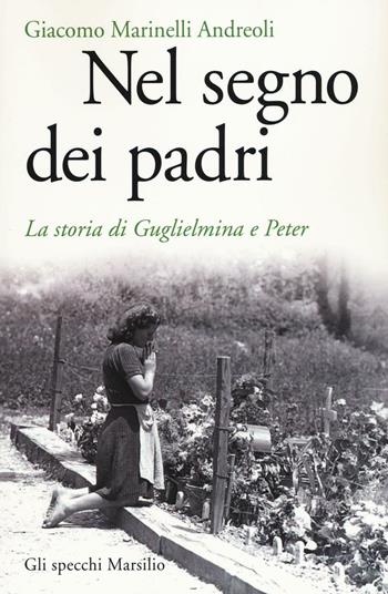 Nel segno dei padri. La storia di Guglielmina e Peter - Giacomo Marinelli Andreoli - Libro Marsilio 2017, Gli specchi | Libraccio.it