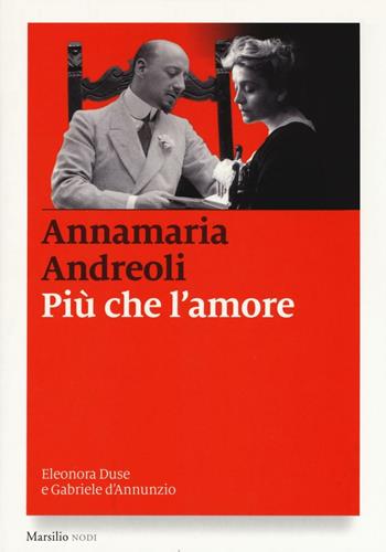 Più che l'amore. Eleonora Duse e Gabriele D'Annunzio - Annamaria Andreoli - Libro Marsilio 2017, I nodi | Libraccio.it