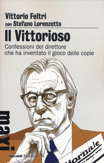 Il vittorioso. Confessioni del direttore che ha inventato il gioco delle copie - Vittorio Feltri, Stefano Lorenzetto - Libro Marsilio 2017, I tascabili Marsilio | Libraccio.it