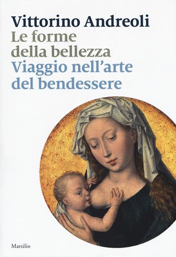 forme della bellezza Viaggio nell'arte del bendessere - Vittorino Andreoli - Libro Marsilio 2017 | Libraccio.it