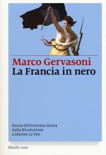La Francia in nero. Storia dell'estrema destra dalla Rivoluzione a Marine Le Pen - Marco Gervasoni - Libro Marsilio 2017, I nodi | Libraccio.it