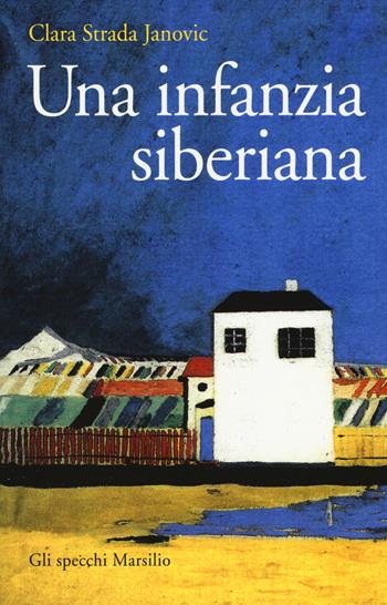 Una infanzia siberiana - Clara Strada Janovic - Libro Marsilio 2017, Gli specchi | Libraccio.it