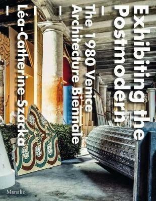 Exhibiting the postmodern. 1980 Venice Architecture Biennale. Ediz. illustrata - Lèa-Catherine Szacka - Libro Marsilio 2016, Libri illustrati | Libraccio.it