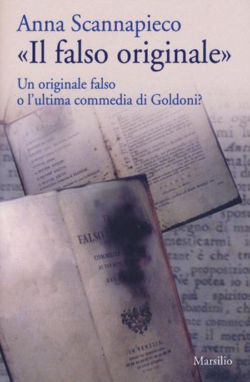 «Il falso originale». Un originale falso o l'ultima commedia di Goldoni? - Anna Scannapieco - Libro Marsilio 2017, Saggi | Libraccio.it