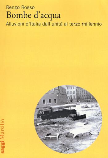 Bombe d'acqua. Alluvioni d’Italia dall’Unità al terzo millennio - Renzo Rosso - Libro Marsilio 2017, Saggi | Libraccio.it