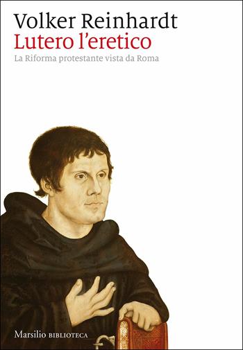 Lutero l'eretico. La Riforma protestante vista da Roma - Volker Reinhardt - Libro Marsilio 2017, Biblioteca | Libraccio.it