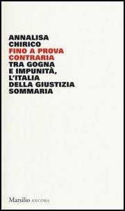 Fino a prova contraria. Tra gogna e impunità, l'Italia della giustizia sommaria - Annalisa Chirico - Libro Marsilio 2017, Ancora | Libraccio.it