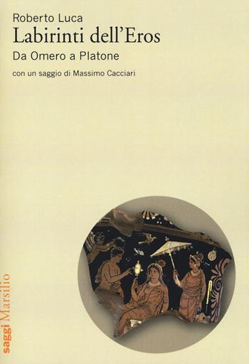 Labirinti dell’Eros. Da Omero a Platone - Roberto Luca - Libro Marsilio 2017, Saggi | Libraccio.it