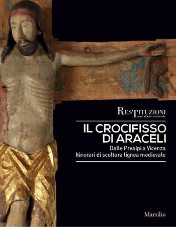 Il crocifisso di Araceli. Dalle Prealpi a Vicenza. Itinerari di scultura lignea medievale. Ediz. a colori  - Libro Marsilio 2017, Cataloghi | Libraccio.it