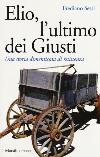 Elio, l'ultimo dei Giusti. Una storia dimenticata di resistenza - Frediano Sessi - Libro Marsilio 2017, Gli specchi | Libraccio.it