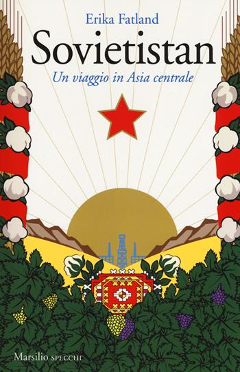 Sovietistan. Un viaggio in Asia centrale - Erika Fatland - Libro Marsilio 2017, Gli specchi | Libraccio.it