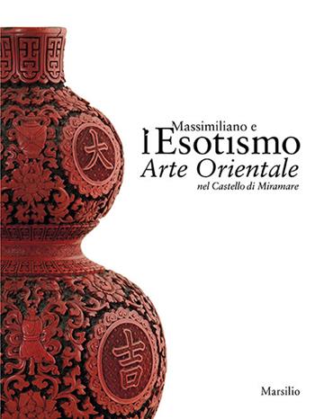Massimiliano e l’esotismo. Arte orientale nel Castello di Miramare  - Libro Marsilio 2017, Cataloghi | Libraccio.it