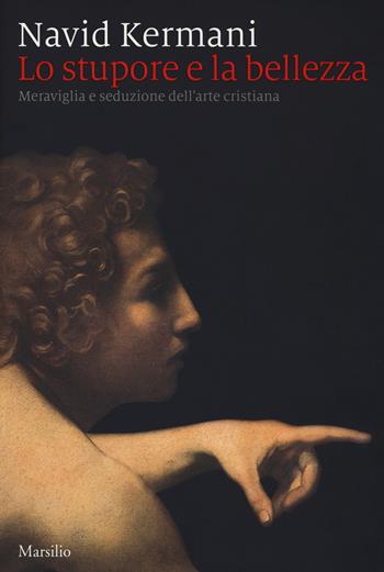 stupore e la bellezza. Meraviglia e seduzione dell’arte cristiana - Navid Kermani - Libro Marsilio 2017 | Libraccio.it